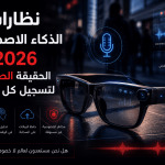 نظارات الذكاء الاصطناعي 2026 الحقيقة الصادمة لتسجيل كل حديث!